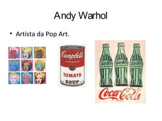 Andy Warhol
• Artista da Pop Art.
 