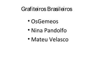 GrafiteirosBrasileiros
• OsGemeos
• Nina Pandolfo
• Mateu Velasco
 