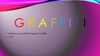 GRAFFITI
• Melissa Jacqueline Fragoso Cedillo
• 3 °C

 