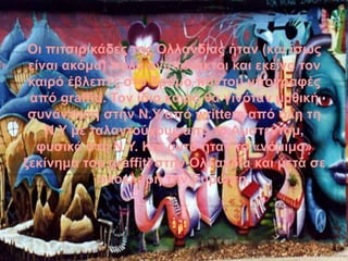 Οι πιτσιρικάδες της Ολλανδίας ήταν (και ίσως
είναι ακόμα) πολύ ανυπότακτοι και εκείνο τον
καιρό έβλεπες στο δρόμο παντού υπογραφές
από graffiti. Τον ίδιο καιρό θα γινόταν μυθική
συνάντηση στην Ν.Υ από writters από όλη τη
Ν.Υ με ταλαντούχους από το Αμστενταμ,
φυσικά στη Ν.Υ. Και αυτό ήταν το «νόμιμο»
ξεκίνημα του graffiti στην Ολλανδία και μετά σε
ολόκληρη την Ευρώπη.
 