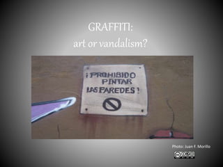 GRAFFITI:
art or vandalism?
Photo: Juan F. Morillo
 