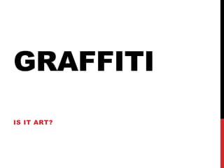 GRAFFITI
IS IT ART?
 