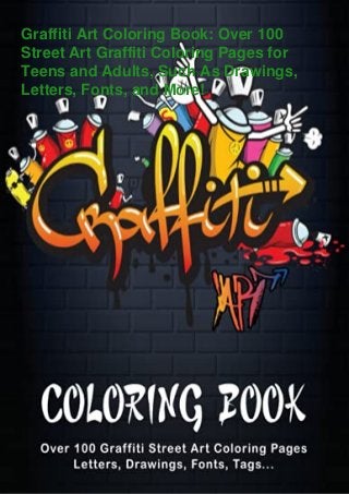 Graffiti Art Coloring Book: Over 100
Street Art Graffiti Coloring Pages for
Teens and Adults, Such As Drawings,
Letters, Fonts, and More!
 