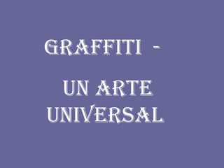 GRAFFITI -
 UN ARTE
UNIVERSAL
 