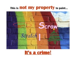 This is   not my property   to paint… m ark S craw l It’s a crime ! s c ra t c h 