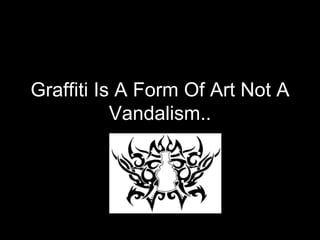 Graffiti Is A Form Of Art   Not A Vandalism.. 