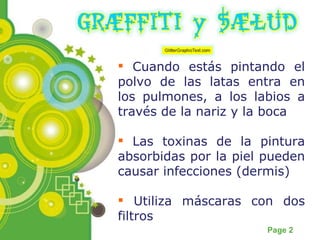 Cuando estás pintando el polvo de las latas entra en los pulmones, a los labios a través de la nariz y la boca Las toxinas de la pintura absorbidas por la piel pueden causar infecciones (dermis) Utiliza máscaras con dos filtros 