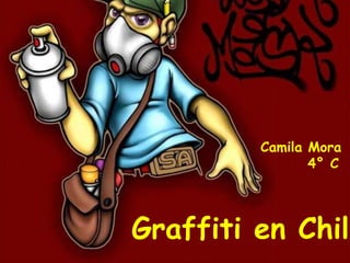 Camila Mora
                4° C




Graffiti en Chile
 