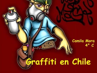 Camila Mora
                   4° C



Graffiti en Chile
 