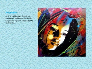 Art grafitti
Αυτό το γκράφιτι ζχει γίνει ςε ζνα
διαγωνιςμό γκράφιτι ςτην Κηφιςιά…
Και μάλιςτα είχε γίνει διάςιμο ςε όλη
την Κηφιςιά…
 