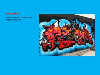 Red grafitti
Αυτό το γκραφιττι ζχει γίνει ςτην
Κεφαλονιά το 2009…
 