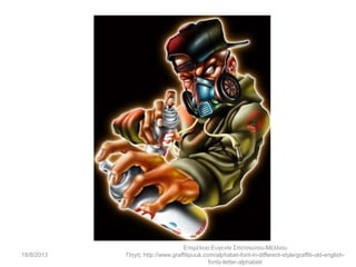 18/8/2013
Επιμέλεια:Ευγενία Σπετσιώτου-Μέλλιου
Πηγή: http://www.graffitipuuk.com/alphabet-font-in-different-style/graffiti-old-english-
fonts-letter-alphabet/
 