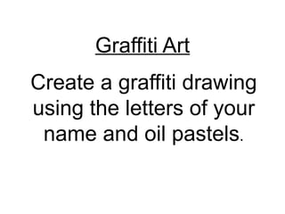 Graffiti Art Create a graffiti drawing using the letters of your name and oil pastels . 