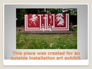 This piece was created for an
outside installation art exhibit.
 