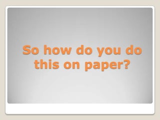 So how do you do
 this on paper?
 