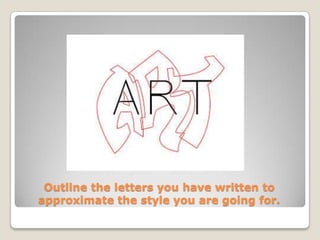 Outline the letters you have written to
approximate the style you are going for.
 