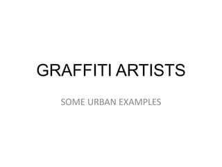 GRAFFITI ARTISTS
  SOME URBAN EXAMPLES
 
