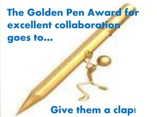 The Golden Pen Award for
excellent collaboration
goes to…
Give them a clap!
 