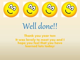 Well done!!
Thank you year ten!
It was lovely to meet you and I
hope you feel that you have
learned lots today!
 