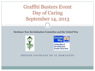 P H O T O S C O U R T E S Y O F A L D O R A N T E S
Graffiti Busters Event
Day of Caring
September 14, 2013
Herkimer Now Revitalization Committee and the United Way
 