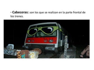 · Cabeceras: son los que se realizan en la parte frontal de
los trenes.
 