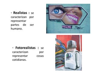 · Realistas : se
caracterizan por
representar
partes de ser
humano.




 · Fotorealistas : se
 caracterizan        por
 representar       cosas
 cotidianas.
 
