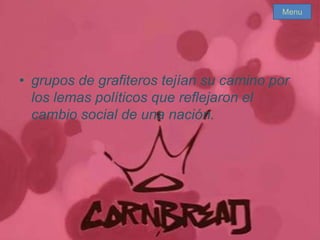 • grupos de grafiteros tejían su camino por
los lemas políticos que reflejaron el
cambio social de una nación.
Menu
 