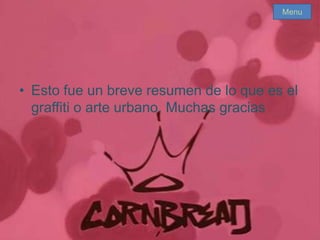 • Esto fue un breve resumen de lo que es el
graffiti o arte urbano. Muchas gracias
Menu
 