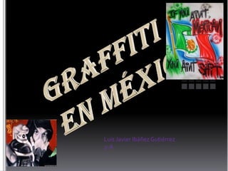 Graffiti en México Luis Javier Ibáñez Gutiérrez 2-A 