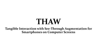 THAW
Tangible Interaction with See-Through Augmentation for
Smartphones on Computer Screens
 