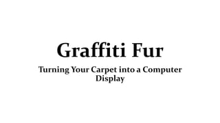 Graffiti Fur
Turning Your Carpet into a Computer
Display
 