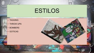 ESTILOS
• TAGGING
• THROW UPS
• BOMBERS
• GOTICAS
 