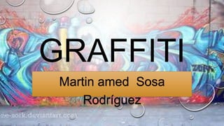 GRAFFITI
Martin amed Sosa
Rodríguez
 
