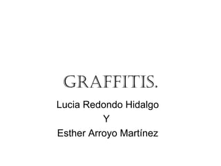 GRAFFITIs. 
Lucia Redondo Hidalgo 
Y 
Esther Arroyo Martínez 
 