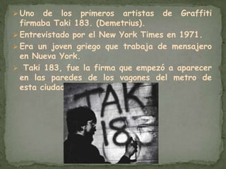 Los primeros artistas de Graffiti se dedicaban a firmas, ellos vivían y pintaban en las calles de Nueva York. Historia del Graffiti