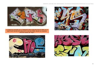 GRAFFITI, HIP HOP, RAP, BREAKDANCE. LAS NUEVAS EXPRESIONES ARTÍSTICAS. Eva Guil Walls




4 ímágenes tomadas por el fotógrafo Alexis Sánchez Rincón Bello en el
 Barrio del Carmen de Valencia en Julio de 2009, donde se muestran
                     diversos estilos de “tags”.




                                                                                                                                                11
 