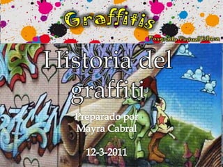 Historia del graffiti Preparadopor Mayra Cabral 12-3-2011 