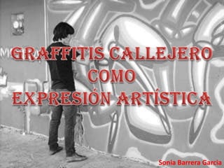 Graffitis Callejero  como Expresión Artística Sonia Barrera Garcia  