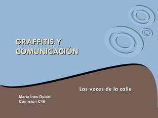 GRAFFITIS Y COMUNICACIÓN Las voces de la calle María Inés Dubini Comisión C46 