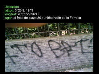 Ubicación latitud:  3°23‘9. 19"N longitud:  76°32‘29.96"O  lugar:  al frete de plaza 80 ; unidad valle de la Ferreira 
