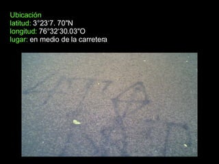 Ubicación latitud:  3°23‘7. 70"N longitud:  76°32‘30.03"O   lugar:   en medio de la carretera   