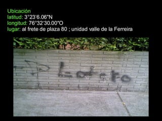 Ubicación latitud:  3°23‘6.06"N longitud:  76°32‘30.00"O  lugar:  al frete de plaza 80 ; unidad valle de la Ferreira 