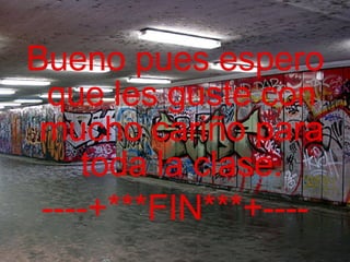 Bueno pues espero que les guste con mucho cariño para toda la clase. ----+***FIN***+---- 