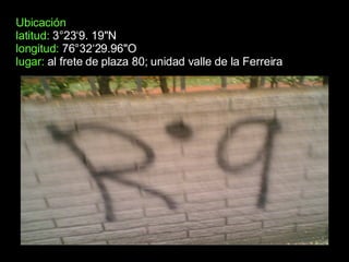 Ubicación latitud:  3°23‘9. 19"N longitud:  76°32‘29.96"O  lugar:  al frete de plaza 80; unidad valle de la Ferreira 