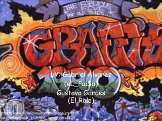 bY: Gabriel Alvarez (eL_Pai$a) Gustavo Garces (El Rolo) http://www.valladolidwebmusical.org/graffiti/historia/imagenes_graff/001_intro_portada.gif 
