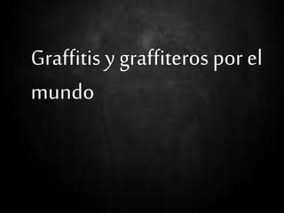 Graffitis y graffiteros por el
mundo
 