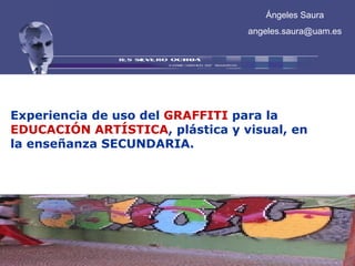 GRAFFITIS GRATOS: Experiencia de uso del  GRAFFITI  para la  EDUCACIÓN ARTÍSTICA , plástica y visual, en la enseñanza SECUNDARIA. Ángeles Saura [email_address] 