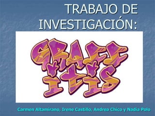 TRABAJO DE
INVESTIGACIÓN:
Carmen Altamirano, Irene Castillo, Andrea Chico y Nadia Polo
 