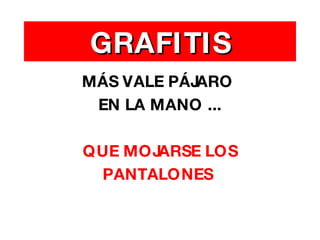 GRAFITIS MÁS VALE PÁJARO  EN LA MANO ... QUE MOJARSE LOS PANTALONES   