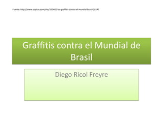 Graffitis contra el Mundial de
Brasil
Diego Ricol Freyre
Fuente: http://www.sopitas.com/site/330482-los-graffitis-contra-el-mundial-brasil-2014/
 
